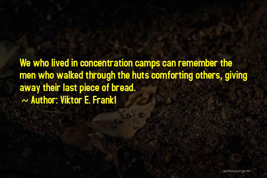 Viktor E. Frankl Quotes: We Who Lived In Concentration Camps Can Remember The Men Who Walked Through The Huts Comforting Others, Giving Away Their