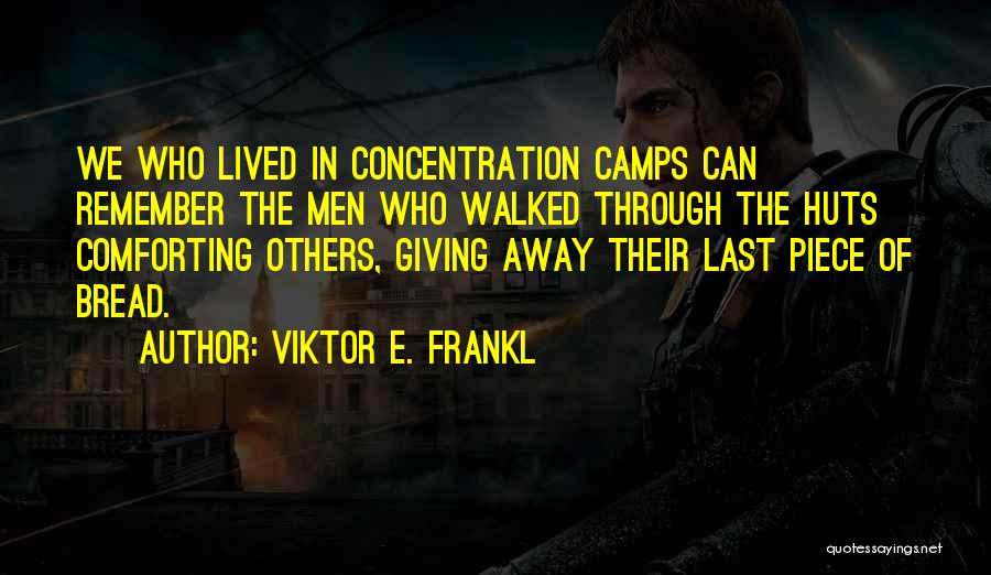 Viktor E. Frankl Quotes: We Who Lived In Concentration Camps Can Remember The Men Who Walked Through The Huts Comforting Others, Giving Away Their