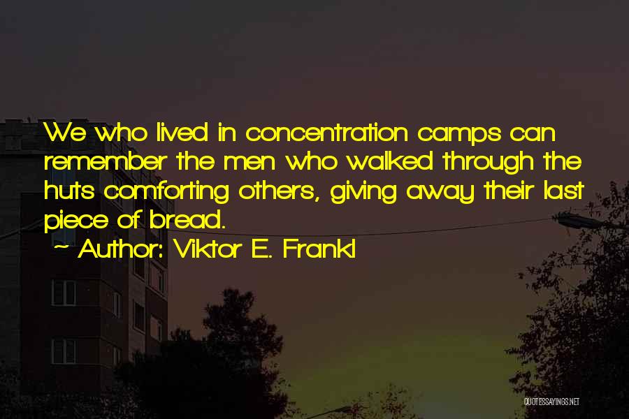 Viktor E. Frankl Quotes: We Who Lived In Concentration Camps Can Remember The Men Who Walked Through The Huts Comforting Others, Giving Away Their