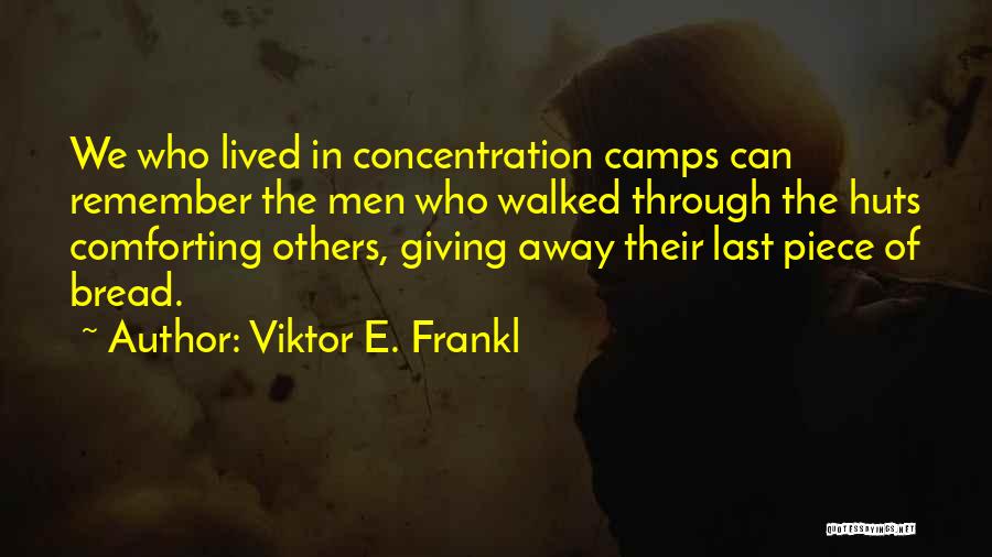 Viktor E. Frankl Quotes: We Who Lived In Concentration Camps Can Remember The Men Who Walked Through The Huts Comforting Others, Giving Away Their