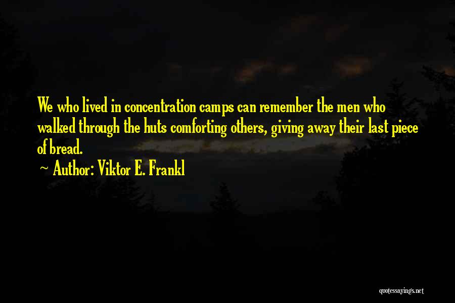 Viktor E. Frankl Quotes: We Who Lived In Concentration Camps Can Remember The Men Who Walked Through The Huts Comforting Others, Giving Away Their
