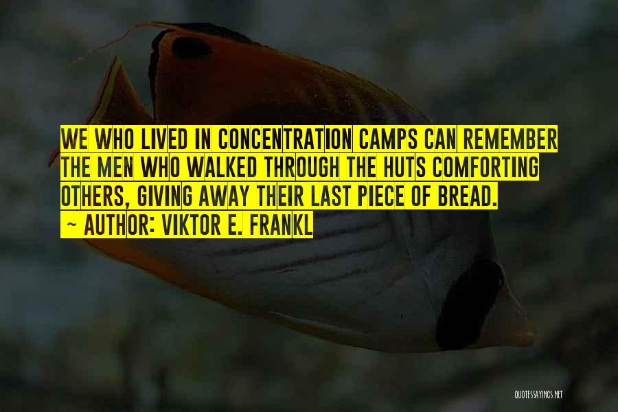 Viktor E. Frankl Quotes: We Who Lived In Concentration Camps Can Remember The Men Who Walked Through The Huts Comforting Others, Giving Away Their