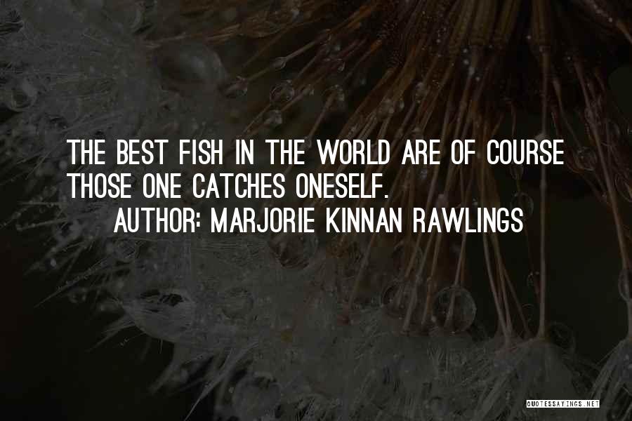 Marjorie Kinnan Rawlings Quotes: The Best Fish In The World Are Of Course Those One Catches Oneself.