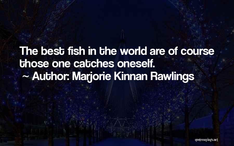 Marjorie Kinnan Rawlings Quotes: The Best Fish In The World Are Of Course Those One Catches Oneself.