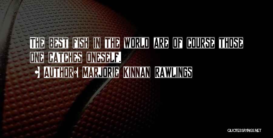 Marjorie Kinnan Rawlings Quotes: The Best Fish In The World Are Of Course Those One Catches Oneself.