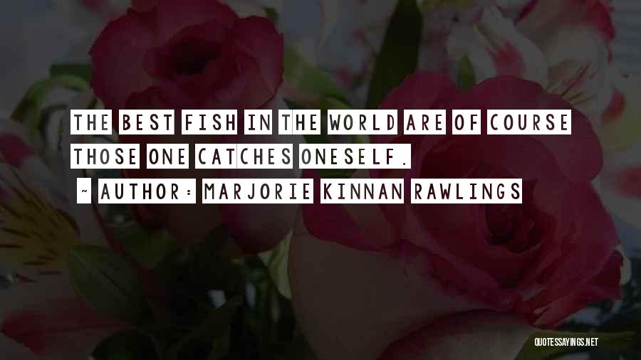 Marjorie Kinnan Rawlings Quotes: The Best Fish In The World Are Of Course Those One Catches Oneself.