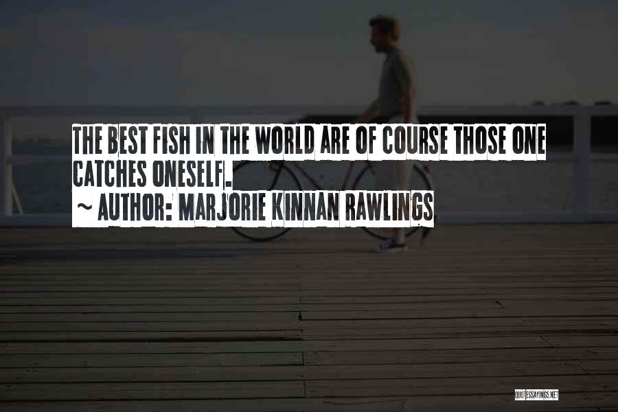 Marjorie Kinnan Rawlings Quotes: The Best Fish In The World Are Of Course Those One Catches Oneself.