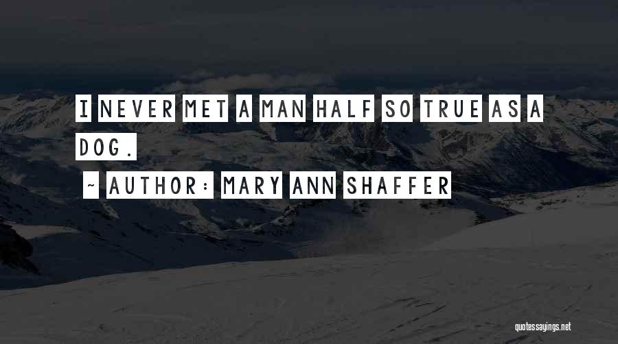 Mary Ann Shaffer Quotes: I Never Met A Man Half So True As A Dog.