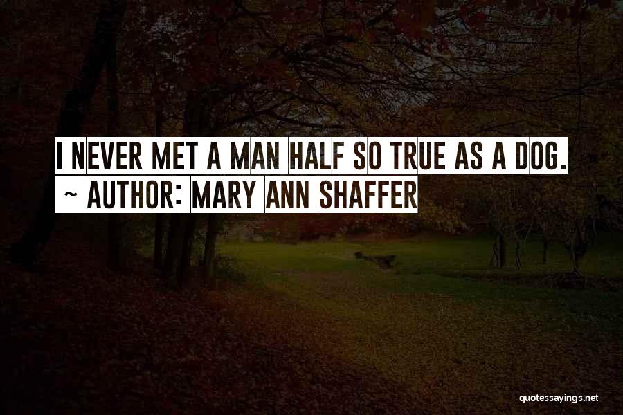 Mary Ann Shaffer Quotes: I Never Met A Man Half So True As A Dog.