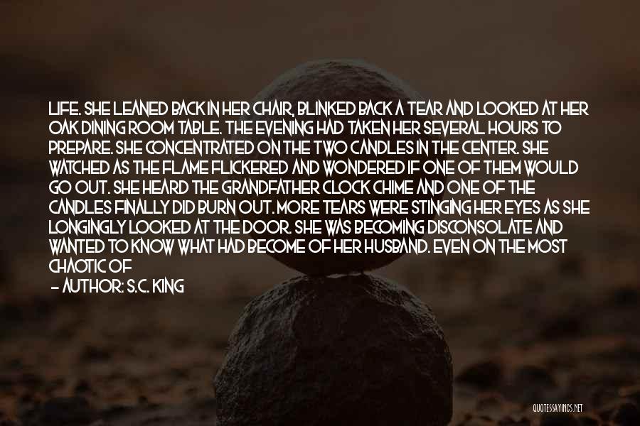 S.C. King Quotes: Life. She Leaned Back In Her Chair, Blinked Back A Tear And Looked At Her Oak Dining Room Table. The