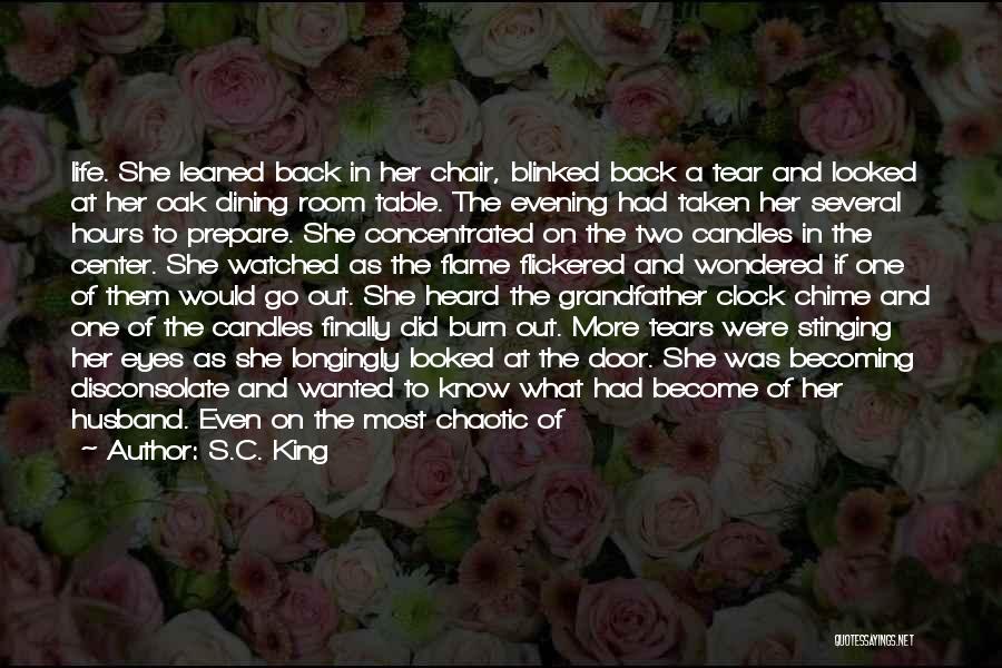 S.C. King Quotes: Life. She Leaned Back In Her Chair, Blinked Back A Tear And Looked At Her Oak Dining Room Table. The