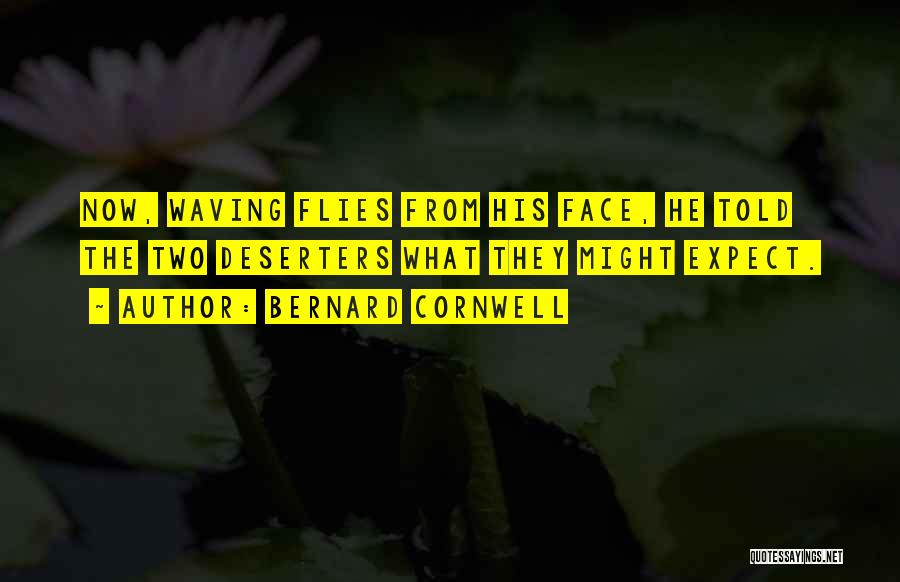Bernard Cornwell Quotes: Now, Waving Flies From His Face, He Told The Two Deserters What They Might Expect.
