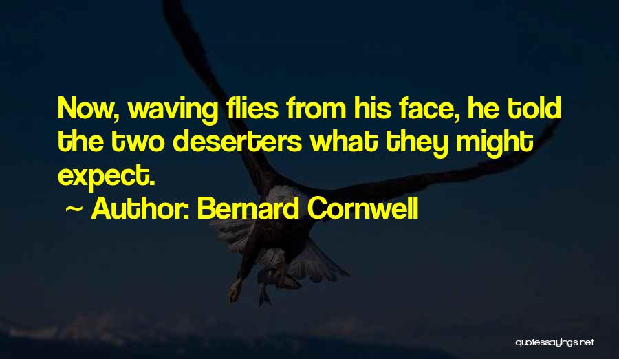 Bernard Cornwell Quotes: Now, Waving Flies From His Face, He Told The Two Deserters What They Might Expect.