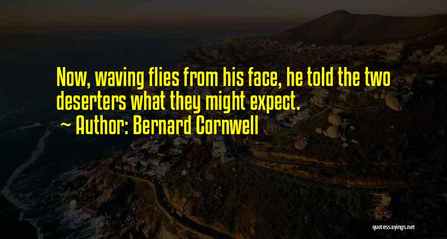 Bernard Cornwell Quotes: Now, Waving Flies From His Face, He Told The Two Deserters What They Might Expect.