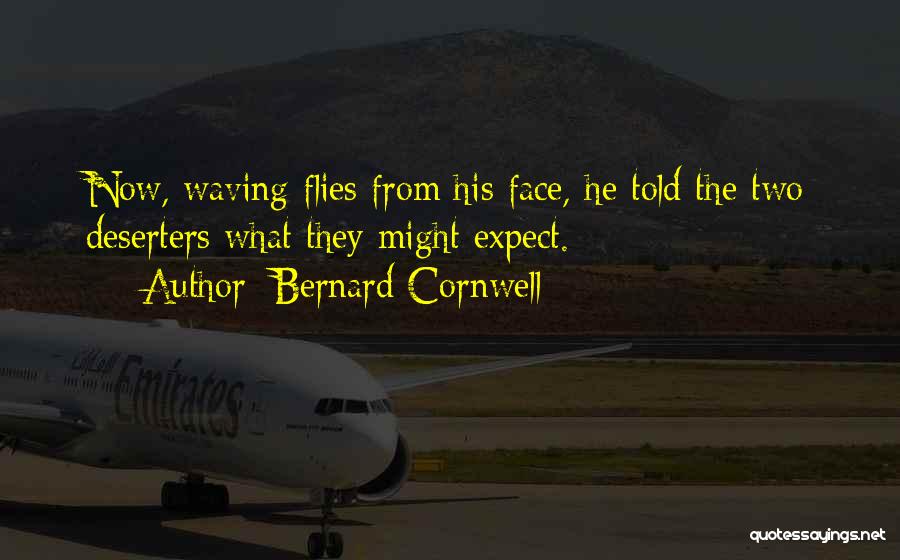 Bernard Cornwell Quotes: Now, Waving Flies From His Face, He Told The Two Deserters What They Might Expect.