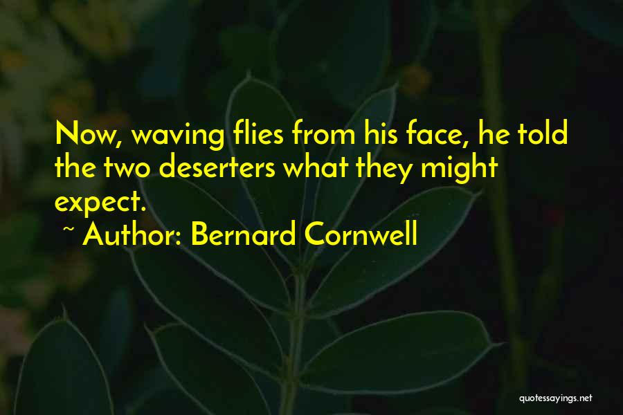Bernard Cornwell Quotes: Now, Waving Flies From His Face, He Told The Two Deserters What They Might Expect.