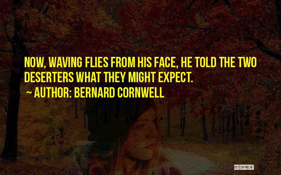 Bernard Cornwell Quotes: Now, Waving Flies From His Face, He Told The Two Deserters What They Might Expect.