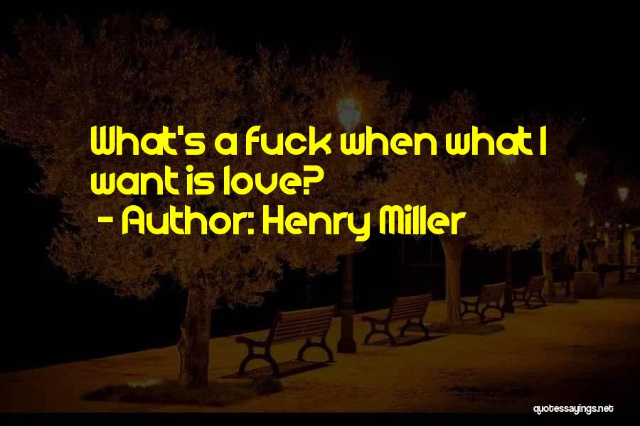 Henry Miller Quotes: What's A Fuck When What I Want Is Love?