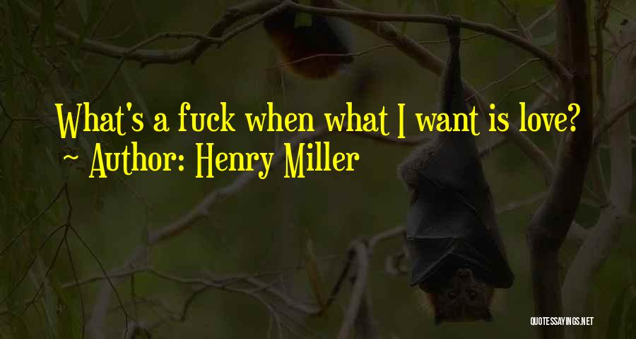 Henry Miller Quotes: What's A Fuck When What I Want Is Love?