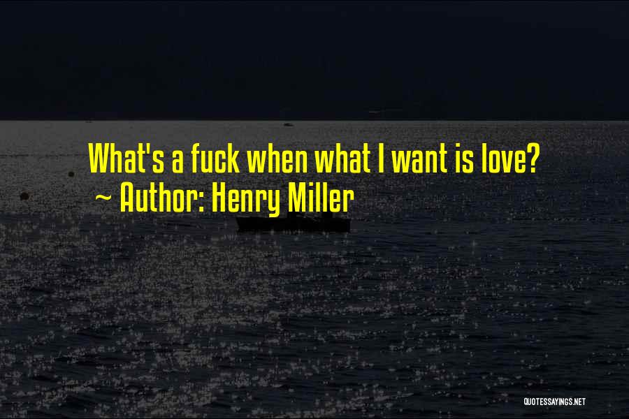 Henry Miller Quotes: What's A Fuck When What I Want Is Love?