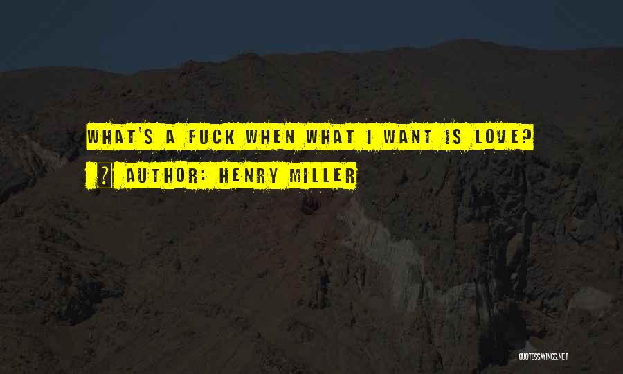 Henry Miller Quotes: What's A Fuck When What I Want Is Love?