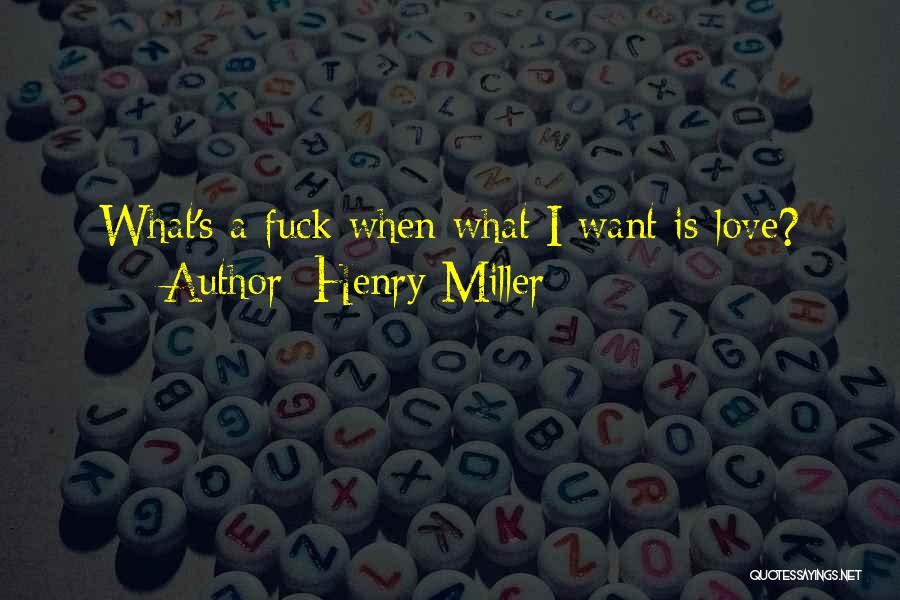 Henry Miller Quotes: What's A Fuck When What I Want Is Love?