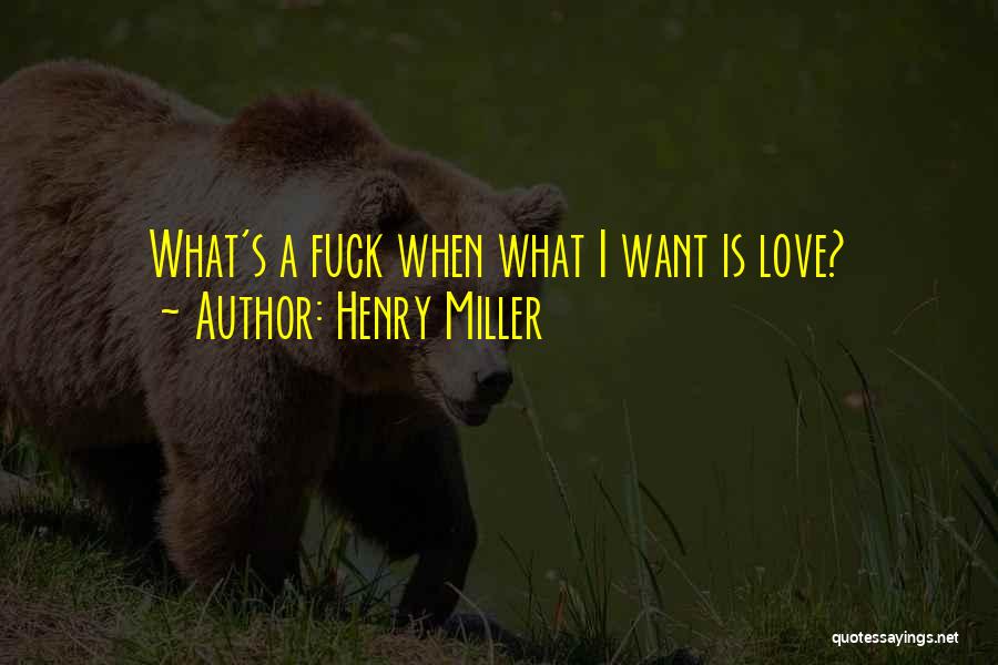 Henry Miller Quotes: What's A Fuck When What I Want Is Love?