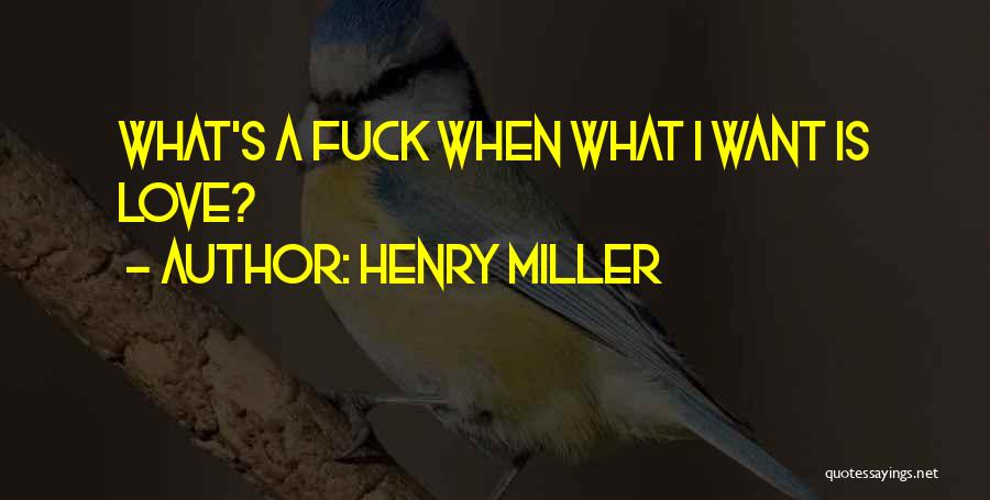 Henry Miller Quotes: What's A Fuck When What I Want Is Love?