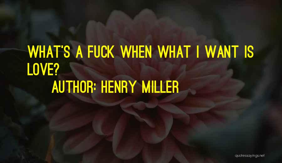 Henry Miller Quotes: What's A Fuck When What I Want Is Love?