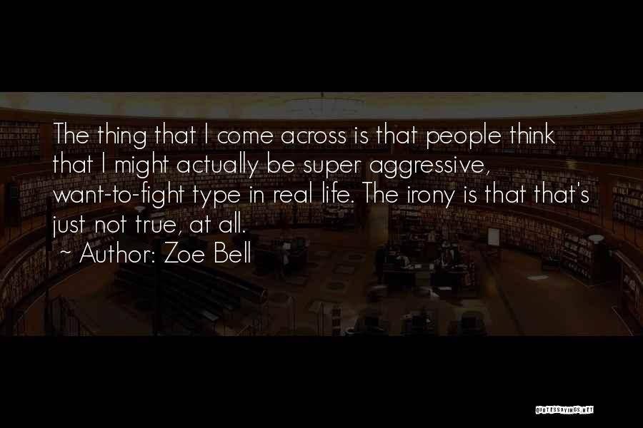 Zoe Bell Quotes: The Thing That I Come Across Is That People Think That I Might Actually Be Super Aggressive, Want-to-fight Type In