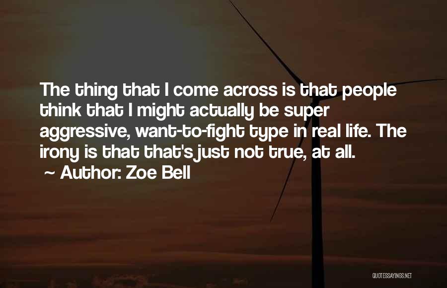 Zoe Bell Quotes: The Thing That I Come Across Is That People Think That I Might Actually Be Super Aggressive, Want-to-fight Type In