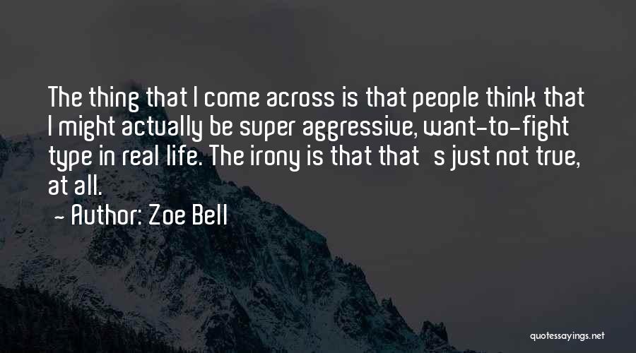 Zoe Bell Quotes: The Thing That I Come Across Is That People Think That I Might Actually Be Super Aggressive, Want-to-fight Type In