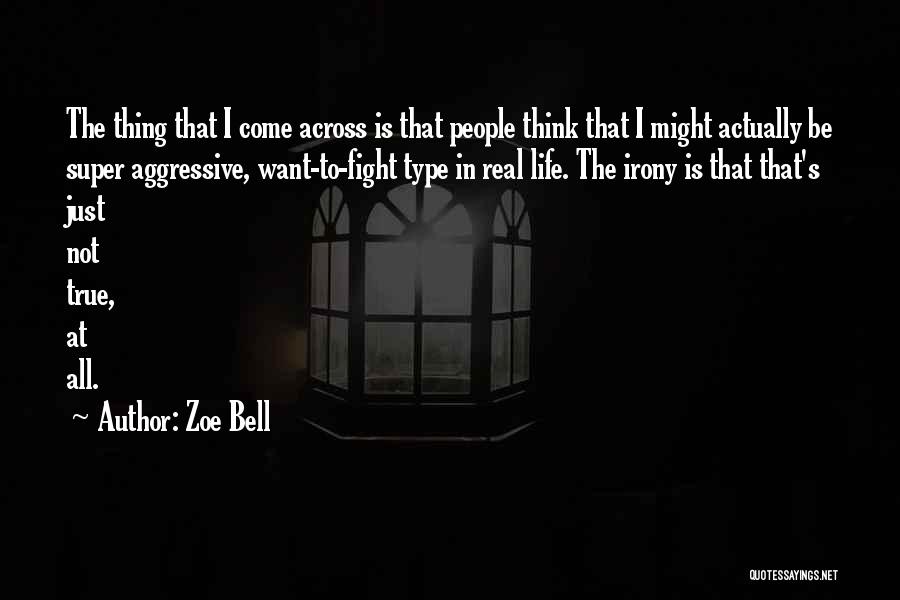 Zoe Bell Quotes: The Thing That I Come Across Is That People Think That I Might Actually Be Super Aggressive, Want-to-fight Type In
