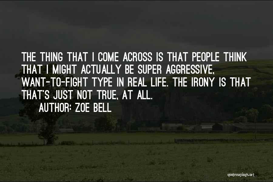 Zoe Bell Quotes: The Thing That I Come Across Is That People Think That I Might Actually Be Super Aggressive, Want-to-fight Type In