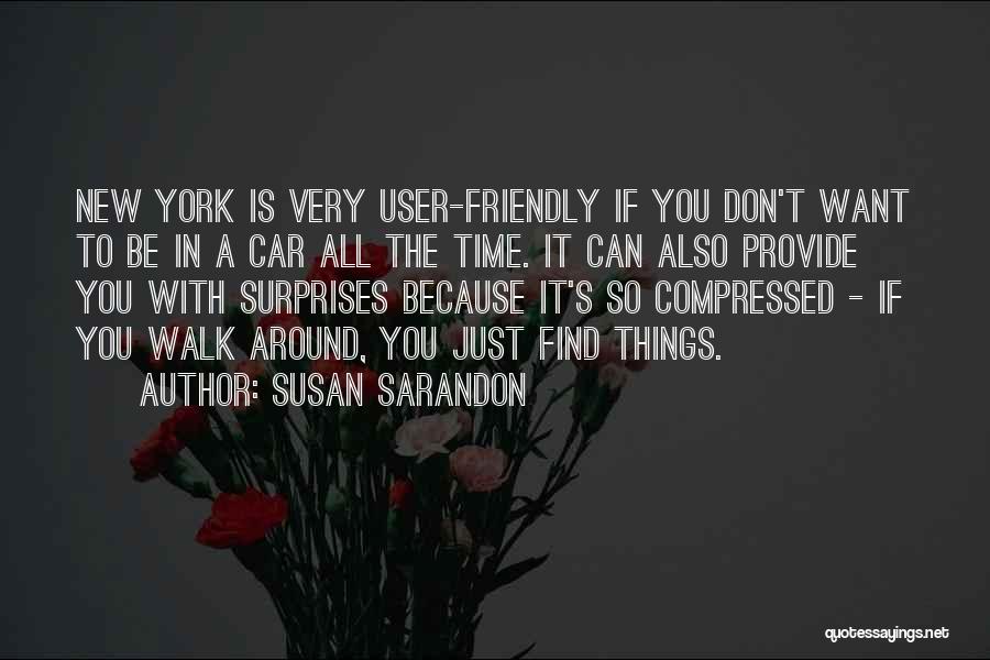 Susan Sarandon Quotes: New York Is Very User-friendly If You Don't Want To Be In A Car All The Time. It Can Also