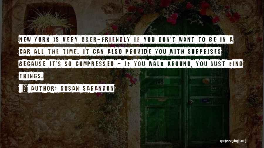 Susan Sarandon Quotes: New York Is Very User-friendly If You Don't Want To Be In A Car All The Time. It Can Also