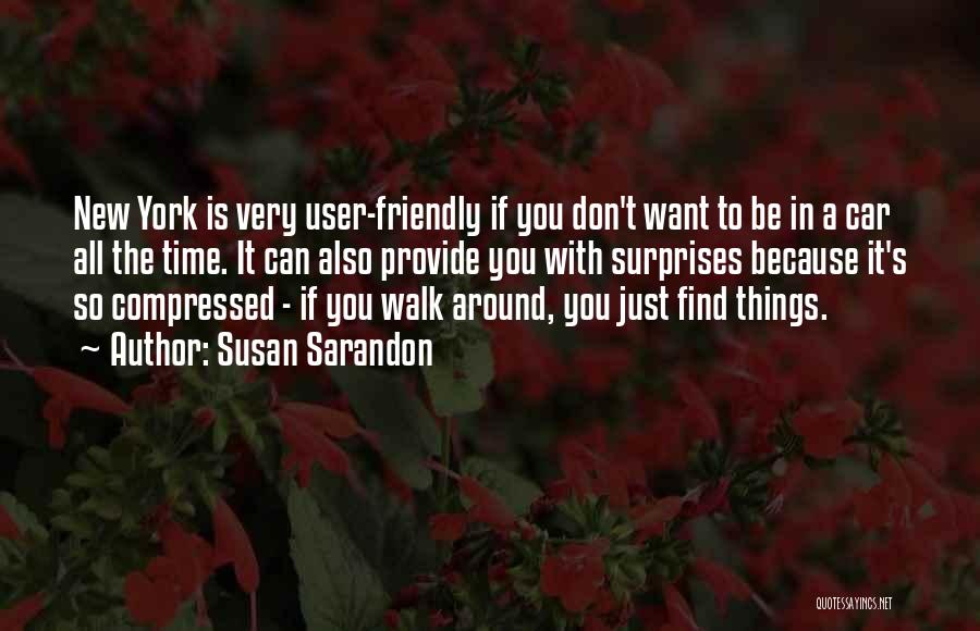 Susan Sarandon Quotes: New York Is Very User-friendly If You Don't Want To Be In A Car All The Time. It Can Also