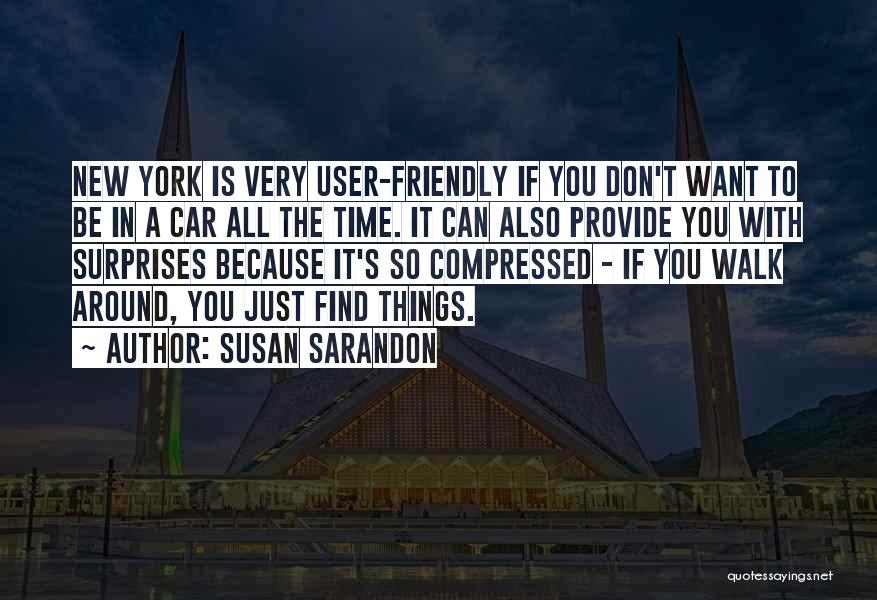 Susan Sarandon Quotes: New York Is Very User-friendly If You Don't Want To Be In A Car All The Time. It Can Also