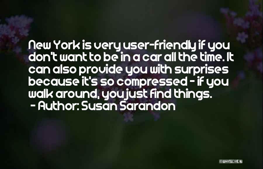 Susan Sarandon Quotes: New York Is Very User-friendly If You Don't Want To Be In A Car All The Time. It Can Also