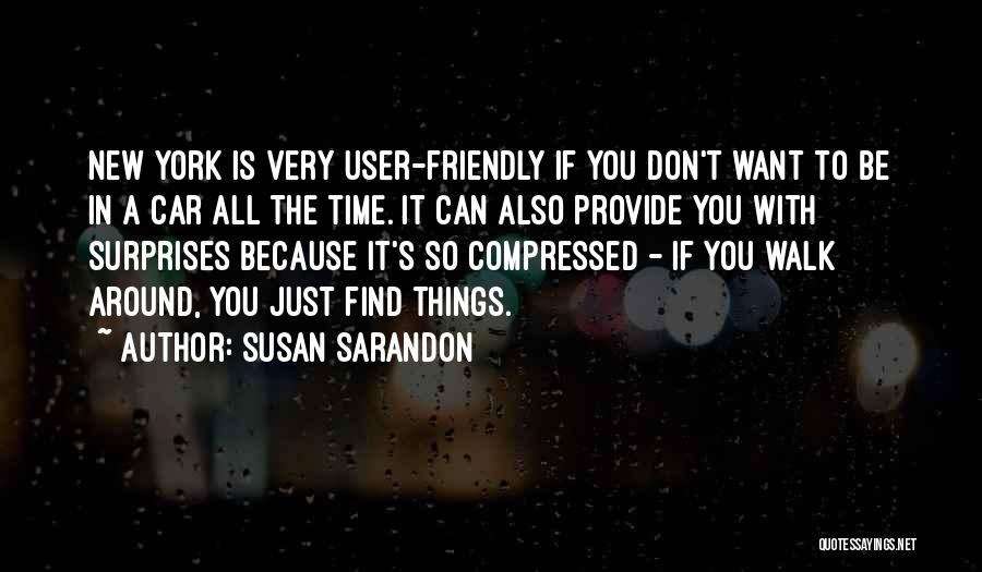 Susan Sarandon Quotes: New York Is Very User-friendly If You Don't Want To Be In A Car All The Time. It Can Also