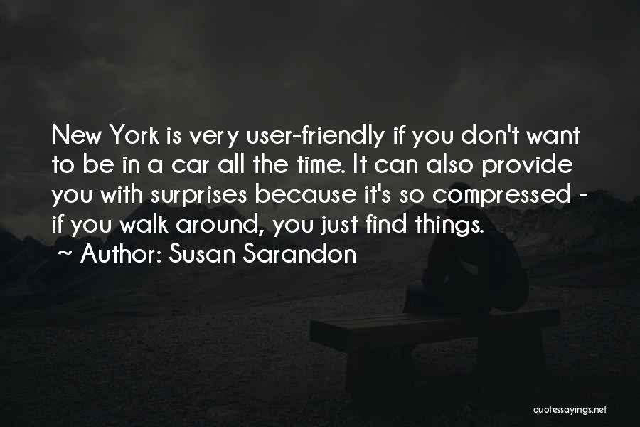 Susan Sarandon Quotes: New York Is Very User-friendly If You Don't Want To Be In A Car All The Time. It Can Also