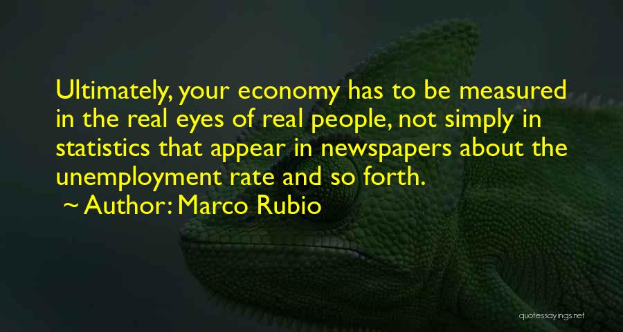 Marco Rubio Quotes: Ultimately, Your Economy Has To Be Measured In The Real Eyes Of Real People, Not Simply In Statistics That Appear