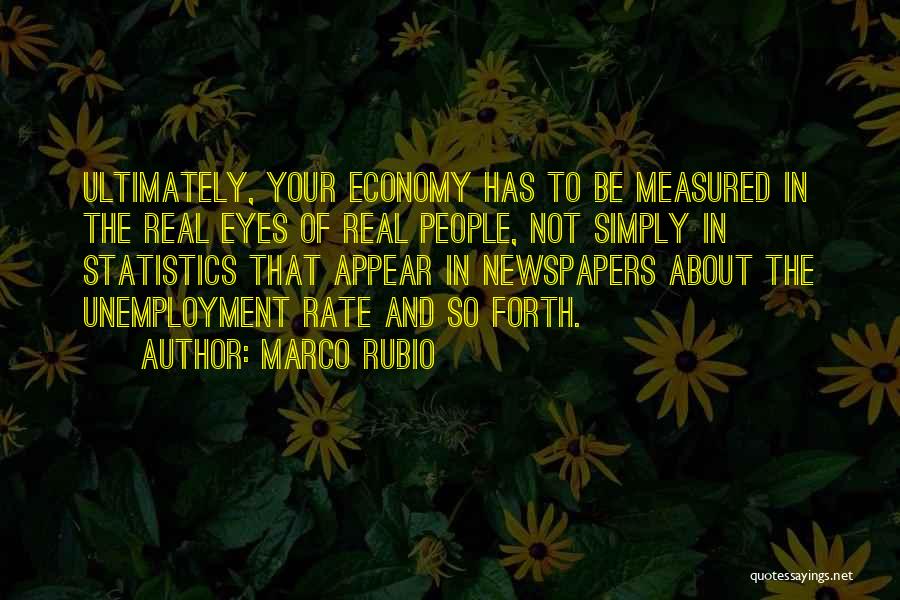 Marco Rubio Quotes: Ultimately, Your Economy Has To Be Measured In The Real Eyes Of Real People, Not Simply In Statistics That Appear