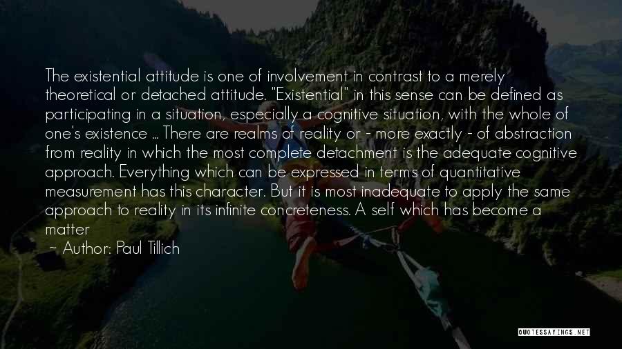 Paul Tillich Quotes: The Existential Attitude Is One Of Involvement In Contrast To A Merely Theoretical Or Detached Attitude. Existential In This Sense