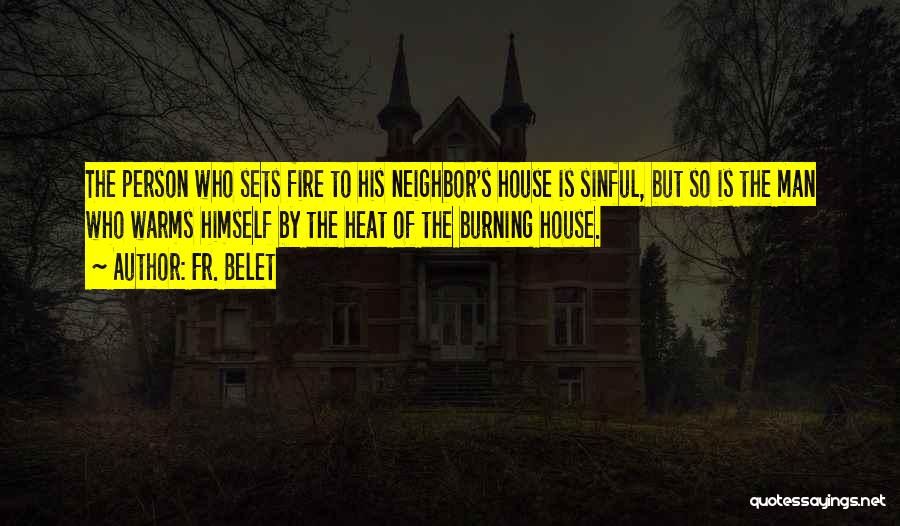 Fr. Belet Quotes: The Person Who Sets Fire To His Neighbor's House Is Sinful, But So Is The Man Who Warms Himself By