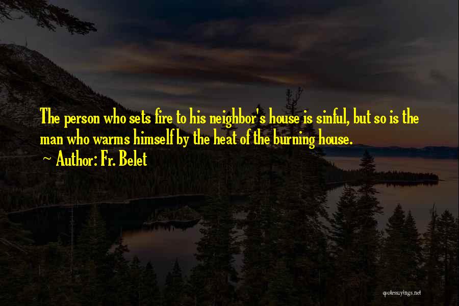Fr. Belet Quotes: The Person Who Sets Fire To His Neighbor's House Is Sinful, But So Is The Man Who Warms Himself By