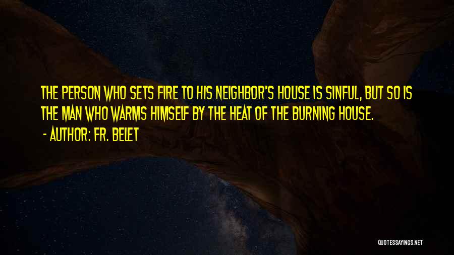 Fr. Belet Quotes: The Person Who Sets Fire To His Neighbor's House Is Sinful, But So Is The Man Who Warms Himself By