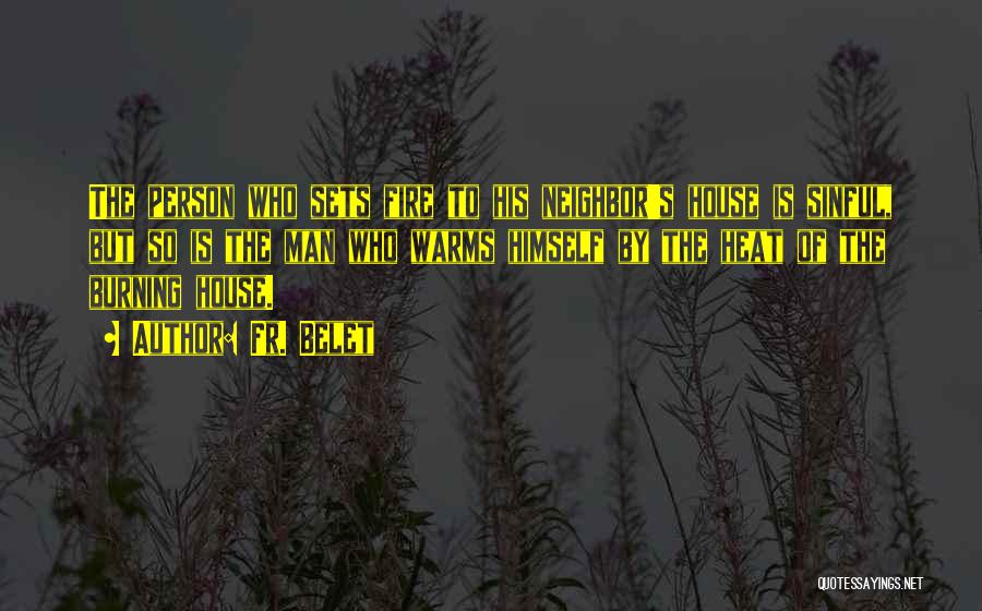 Fr. Belet Quotes: The Person Who Sets Fire To His Neighbor's House Is Sinful, But So Is The Man Who Warms Himself By
