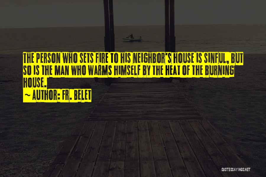 Fr. Belet Quotes: The Person Who Sets Fire To His Neighbor's House Is Sinful, But So Is The Man Who Warms Himself By