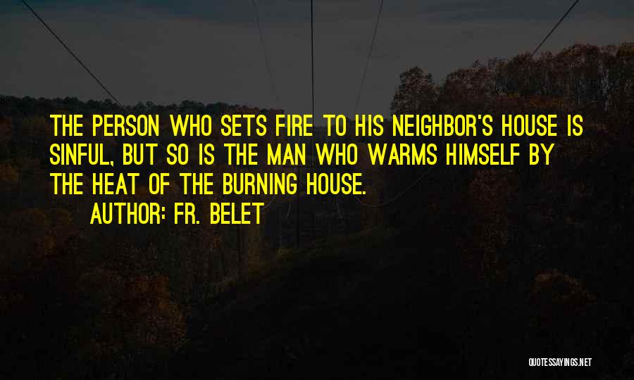 Fr. Belet Quotes: The Person Who Sets Fire To His Neighbor's House Is Sinful, But So Is The Man Who Warms Himself By